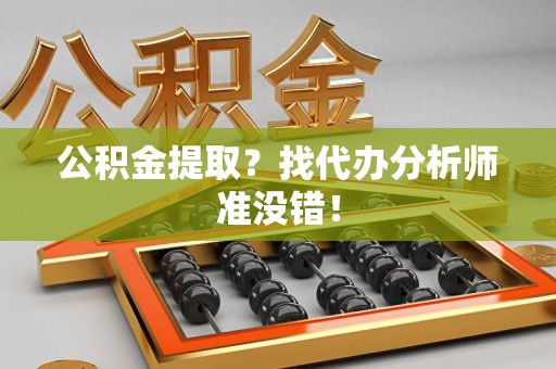海沧公积金提取？找代办分析师准没错！