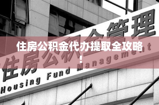 海沧住房公积金代办提取全攻略！