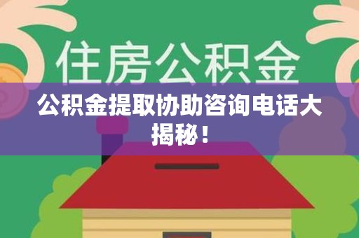 海沧公积金提取协助咨询电话大揭秘！