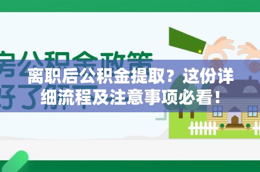 海沧离职后公积金提取？这份详细流程及注意事项必看！