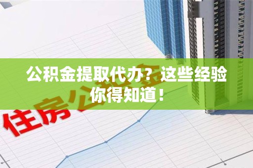 海沧公积金提取代办？这些经验你得知道！