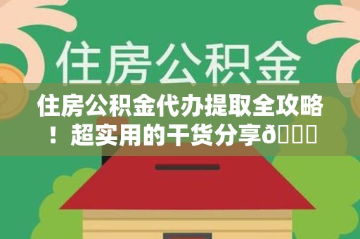 海沧住房公积金代办提取全攻略！超实用的干货分享😜