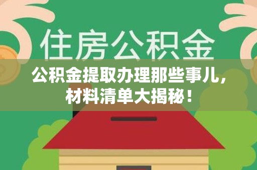 海沧公积金提取办理那些事儿，材料清单大揭秘！