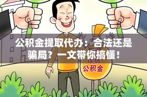 海沧公积金提取代办：合法还是骗局？一文带你搞懂！