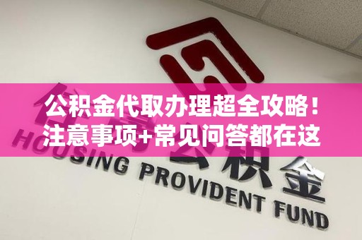 海沧公积金代取办理超全攻略！注意事项+常见问答都在这儿啦😎