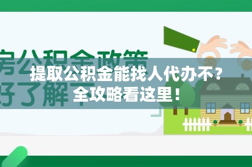 海沧提取公积金能找人代办不？全攻略看这里！