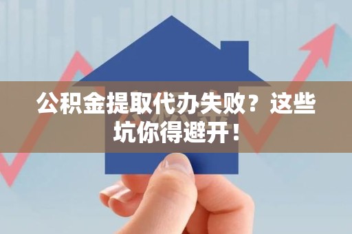 海沧公积金提取代办失败？这些坑你得避开！