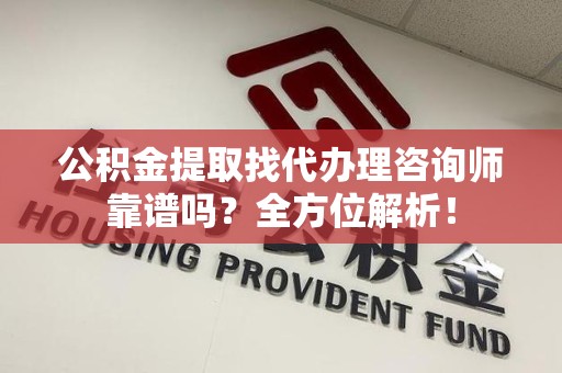 海沧公积金提取找代办理咨询师靠谱吗？全方位解析！