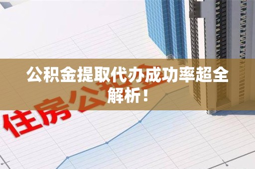 海沧公积金提取代办成功率超全解析！