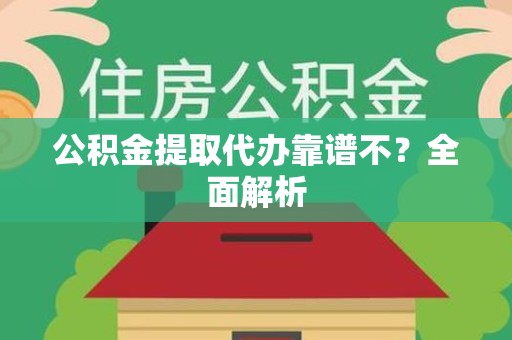 海沧公积金提取代办靠谱不？全面解析