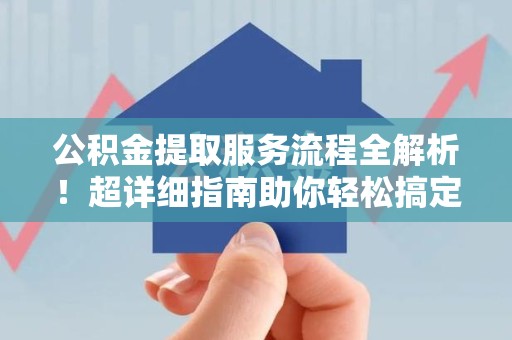 海沧公积金提取服务流程全解析！超详细指南助你轻松搞定