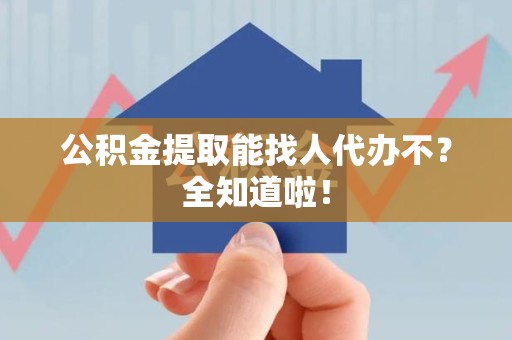 海沧公积金提取能找人代办不？全知道啦！