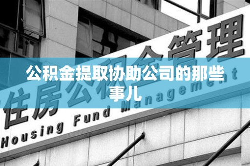 海沧公积金提取协助公司的那些事儿