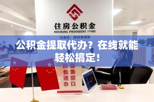 海沧公积金提取代办？在线就能轻松搞定！