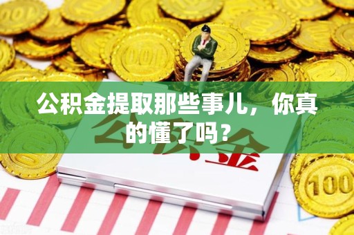 海沧公积金提取那些事儿，你真的懂了吗？