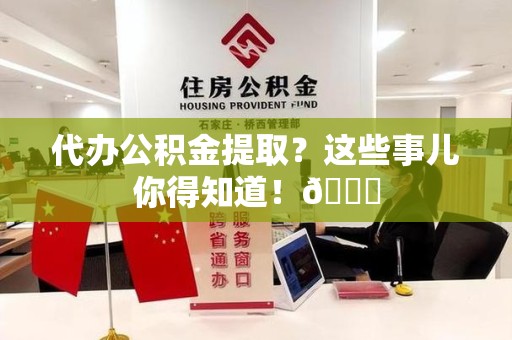 海沧代办公积金提取？这些事儿你得知道！😎