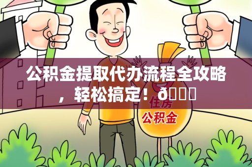 海沧公积金提取代办流程全攻略，轻松搞定！😎