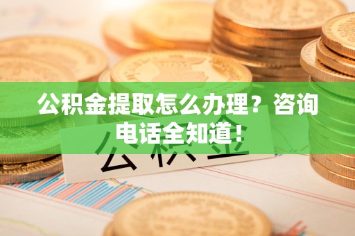 海沧公积金提取怎么办理？咨询电话全知道！