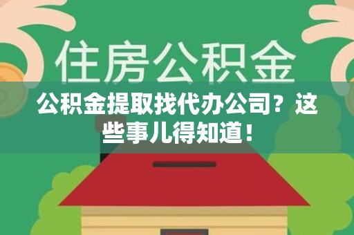 海沧公积金提取找代办公司？这些事儿得知道！