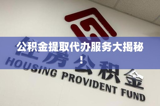 海沧公积金提取代办服务大揭秘！