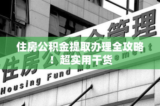 海沧住房公积金提取办理全攻略！超实用干货