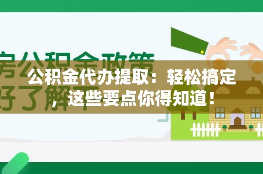 海沧公积金代办提取：轻松搞定，这些要点你得知道！