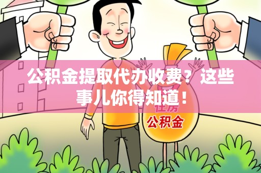 海沧公积金提取代办收费？这些事儿你得知道！
