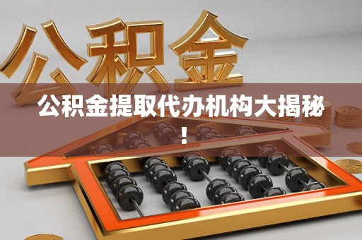 海沧公积金提取代办机构大揭秘！