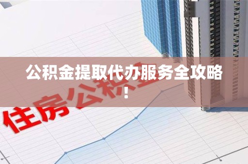 海沧公积金提取代办服务全攻略！