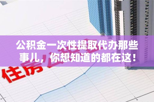 海沧公积金一次性提取代办那些事儿，你想知道的都在这！