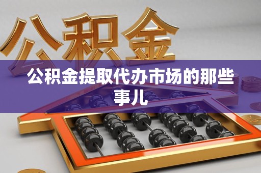 海沧公积金提取代办市场的那些事儿