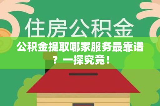 海沧公积金提取哪家服务最靠谱？一探究竟！