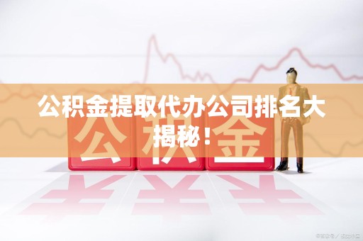 海沧公积金提取代办公司排名大揭秘！