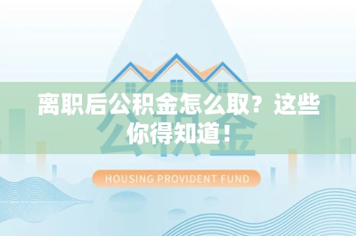 海沧离职后公积金怎么取？这些你得知道！