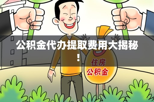 海沧公积金代办提取费用大揭秘！