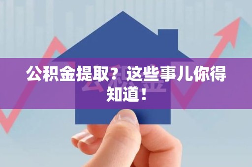 海沧公积金提取？这些事儿你得知道！