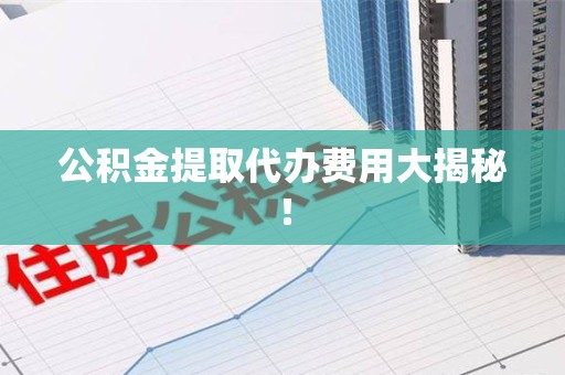 海沧公积金提取代办费用大揭秘！