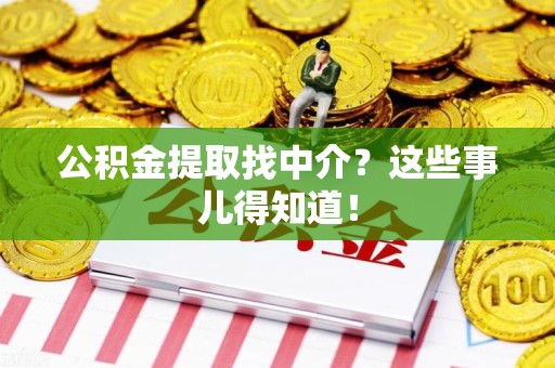 海沧公积金提取找中介？这些事儿得知道！